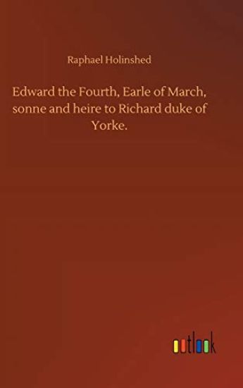 Edward the Fourth, Earle of March, sonne and heire to Richard duke of Yorke.