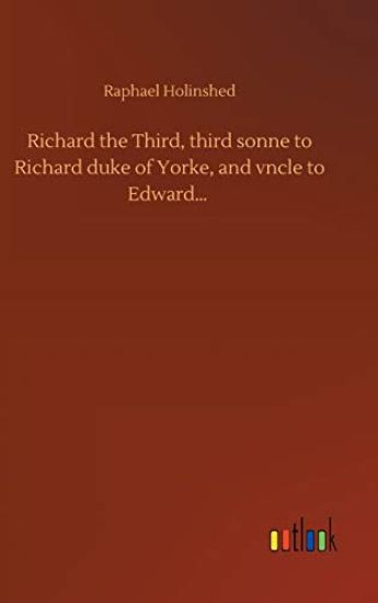 Richard the Third, third sonne to Richard duke of Yorke, and vncle to Edward...