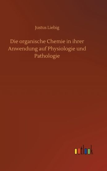 Die organische Chemie in ihrer Anwendung auf Physiologie und Pathologie