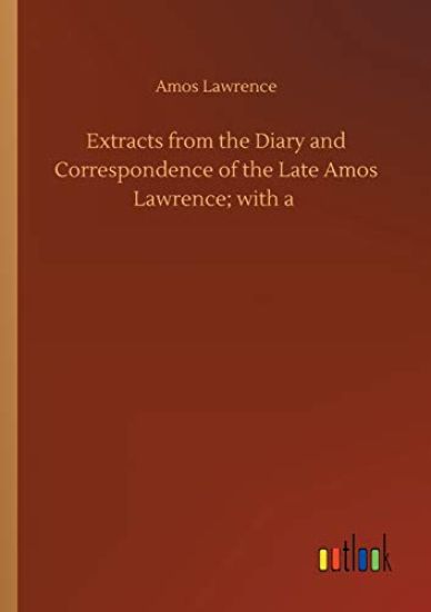 Extracts from the Diary and Correspondence of the Late Amos Lawrence; with a