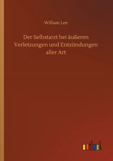 Der Selbstarzt bei äußeren Verletzungen und Entzündungen aller Art