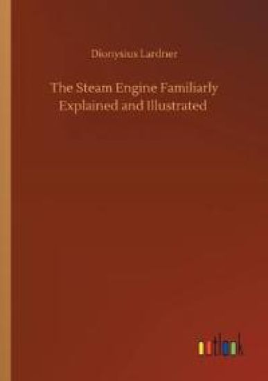 The Steam Engine Familiarly Explained and Illustrated