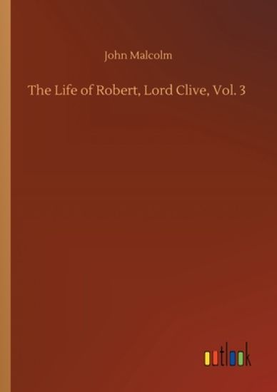 The Life of Robert, Lord Clive, Vol. 3