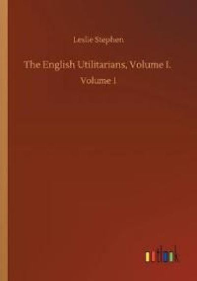 The English Utilitarians, Volume I.