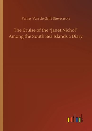 The Cruise of the Janet Nichol Among the South Sea Islands a Diary