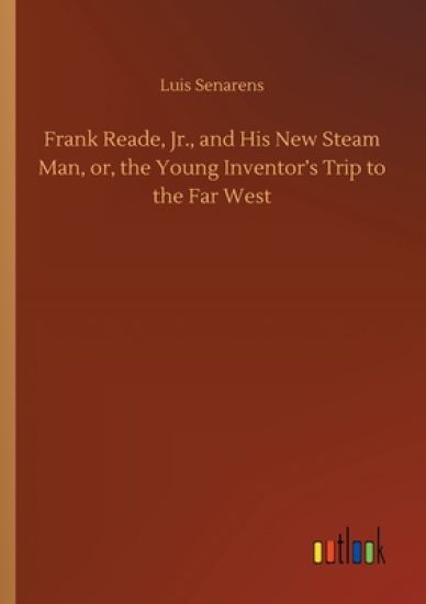 Frank Reade, Jr., and His New Steam Man, or, the Young Inventor's Trip to the Far West