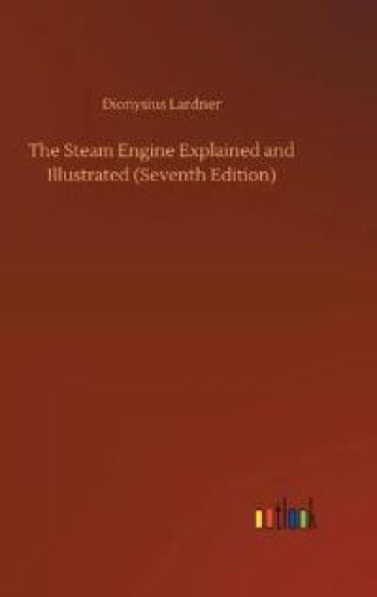 The Steam Engine Explained and Illustrated (Seventh Edition)