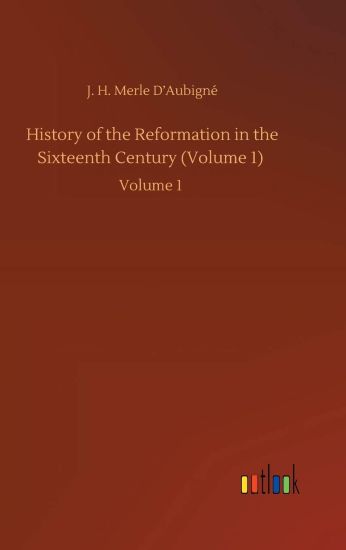 History of the Reformation in the Sixteenth Century (Volume 1)