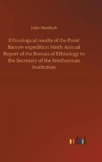 Ethnological results of the Point Barrow expedition Ninth Annual Report of the Bureau of Ethnology to the Secretary of the Smithsonian Institution