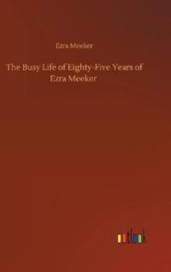 The Busy Life of Eighty-Five Years of Ezra Meeker