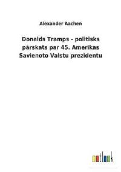 Donalds Tramps - politisks parskats par 45. Amerikas Savienoto Valstu prezidentu