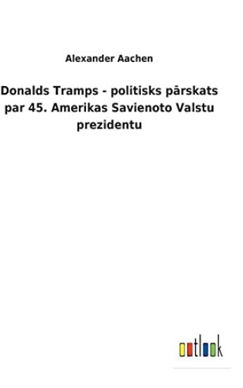 Donalds Tramps - politisks parskats par 45. Amerikas Savienoto Valstu prezidentu
