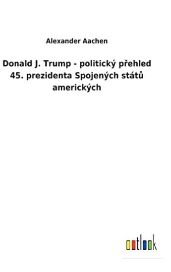 Donald J. Trump - politický prehled 45. prezidenta Spojených státu amerických