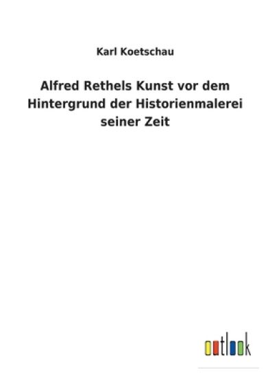 Alfred Rethels Kunst vor dem Hintergrund der Historienmalerei seiner Zeit