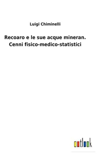 Recoaro e le sue acque mineran. Cenni fisico-medico-statistici