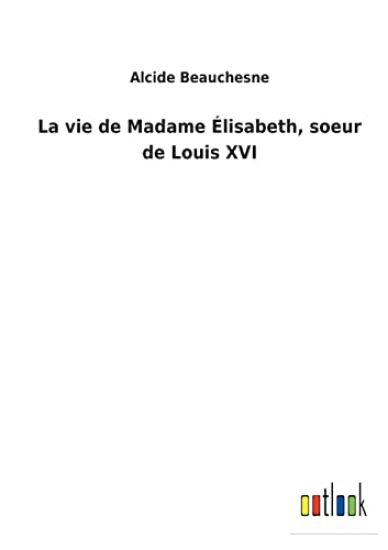 La vie de Madame Élisabeth, soeur de Louis XVI