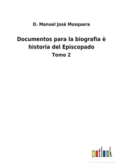 Documentos para la biografìa è historia del Episcopado