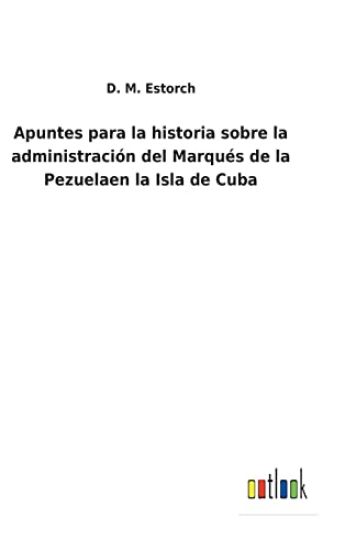 Apuntes para la historia sobre la administración del Marqués de la Pezuelaen la Isla de Cuba