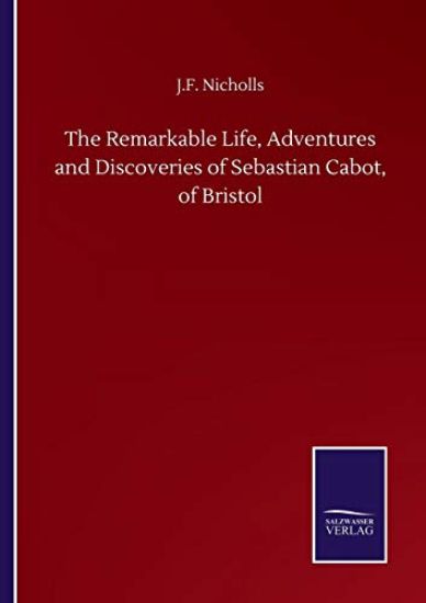 The Remarkable Life, Adventures and Discoveries of Sebastian Cabot, of Bristol