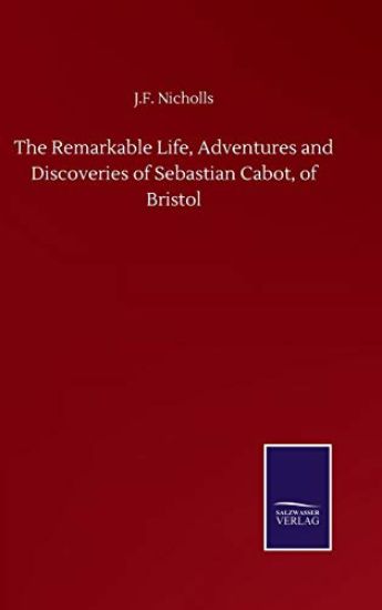The Remarkable Life, Adventures and Discoveries of Sebastian Cabot, of Bristol