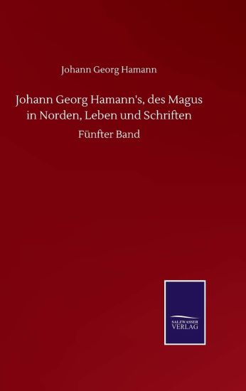 Johann Georg Hamann's, des Magus in Norden, Leben und Schriften