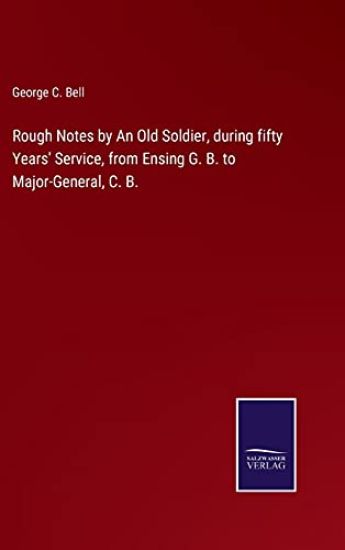 Rough Notes by An Old Soldier, during fifty Years' Service, from Ensing G. B. to Major-General, C. B.