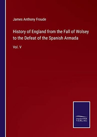 History of England from the Fall of Wolsey to the Defeat of the Spanish Armada