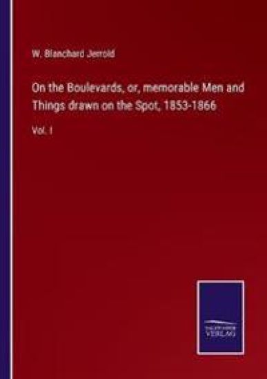 On the Boulevards, or, memorable Men and Things drawn on the Spot, 1853-1866