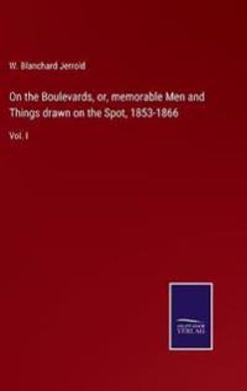 On the Boulevards, or, memorable Men and Things drawn on the Spot, 1853-1866