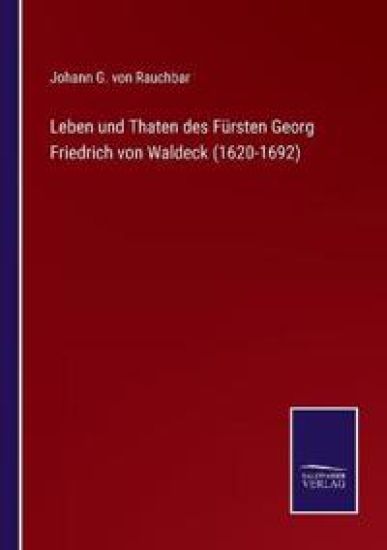 Leben und Thaten des Fürsten Georg Friedrich von Waldeck (1620-1692)