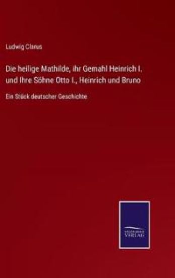 Die heilige Mathilde, ihr Gemahl Heinrich I. und Ihre Söhne Otto I., Heinrich und Bruno