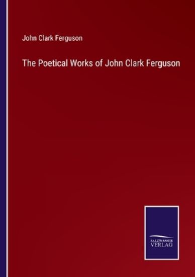 The Poetical Works of John Clark Ferguson