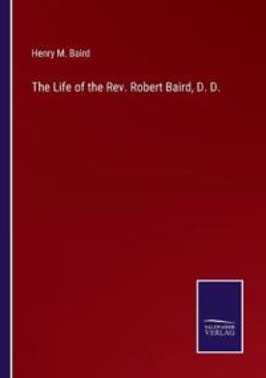 The Life of the Rev. Robert Baird, D. D.