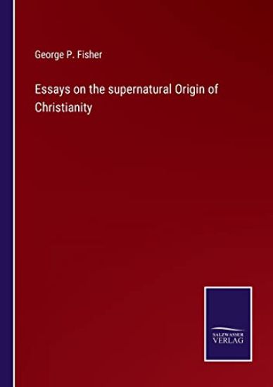 Essays on the supernatural Origin of Christianity