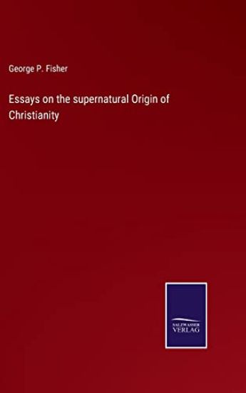 Essays on the supernatural Origin of Christianity