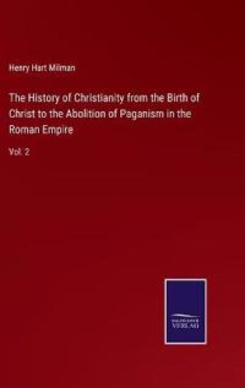 The History of Christianity from the Birth of Christ to the Abolition of Paganism in the Roman Empire