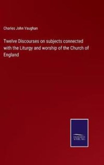 Twelve Discourses on subjects connected with the Liturgy and worship of the Church of England