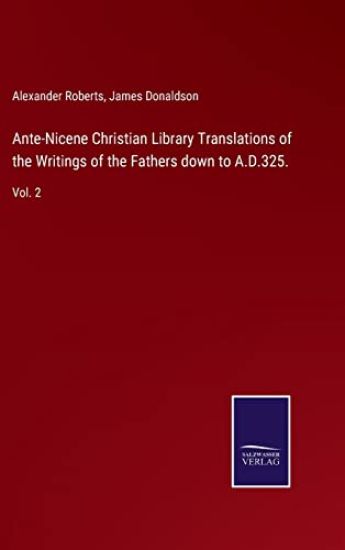 Ante-Nicene Christian Library Translations of the Writings of the Fathers down to A.D.325.
