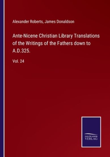 Ante-Nicene Christian Library Translations of the Writings of the Fathers down to A.D.325.