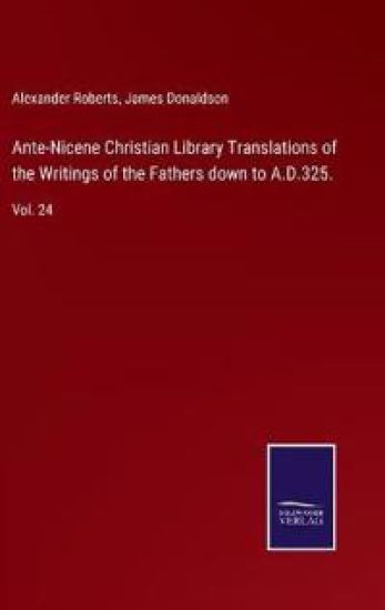 Ante-Nicene Christian Library Translations of the Writings of the Fathers down to A.D.325.