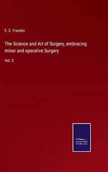 The Science and Art of Surgery, embracing minor and operative Surgery