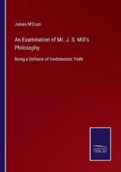 An Examination of Mr. J. S. Mill's Philosophy