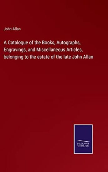 A Catalogue of the Books, Autographs, Engravings, and Miscellaneous Articles, belonging to the estate of the late John Allan