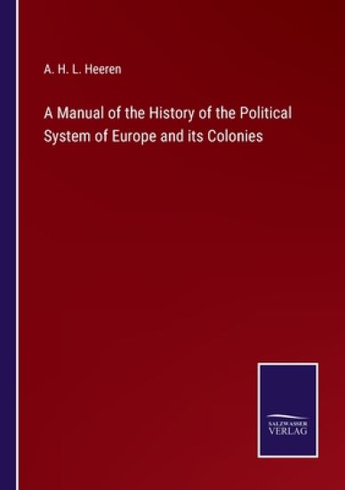 A Manual of the History of the Political System of Europe and its Colonies