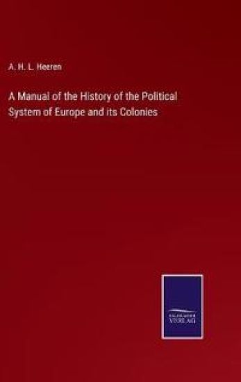 A Manual of the History of the Political System of Europe and its Colonies