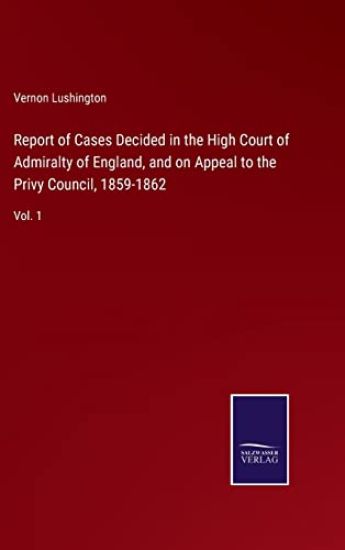 Report of Cases Decided in the High Court of Admiralty of England, and on Appeal to the Privy Council, 1859-1862
