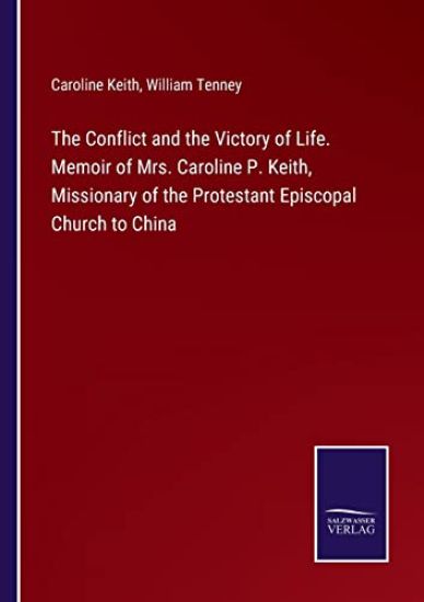The Conflict and the Victory of Life. Memoir of Mrs. Caroline P. Keith, Missionary of the Protestant Episcopal Church to China