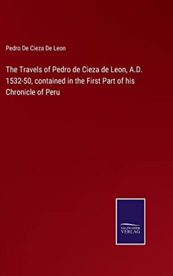 The Travels of Pedro de Cieza de Leon, A.D. 1532-50, contained in the First Part of his Chronicle of Peru