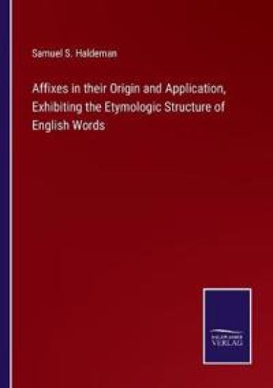 Affixes in their Origin and Application, Exhibiting the Etymologic Structure of English Words