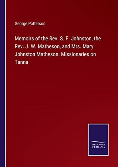 Memoirs of the Rev. S. F. Johnston, the Rev. J. W. Matheson, and Mrs. Mary Johnston Matheson. Missionaries on Tanna